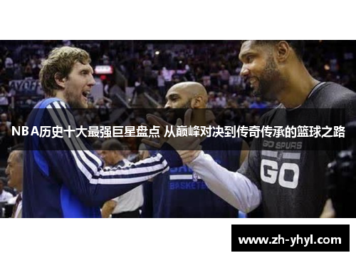 NBA历史十大最强巨星盘点 从巅峰对决到传奇传承的篮球之路