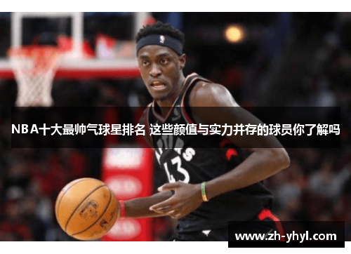 NBA十大最帅气球星排名 这些颜值与实力并存的球员你了解吗