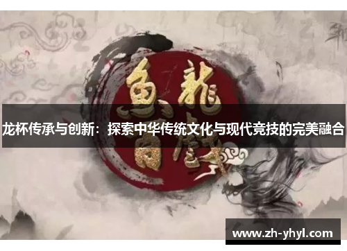 龙杯传承与创新：探索中华传统文化与现代竞技的完美融合