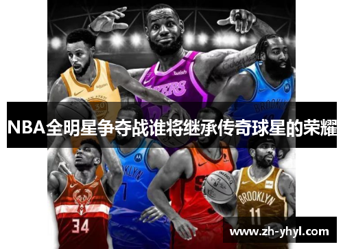 NBA全明星争夺战谁将继承传奇球星的荣耀