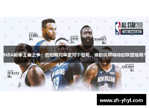 NBA新季王者之争：詹姆斯对库里对字母哥，谁能统领错综的联盟格局？