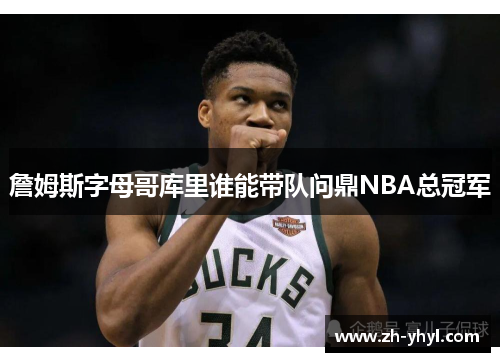 詹姆斯字母哥库里谁能带队问鼎NBA总冠军