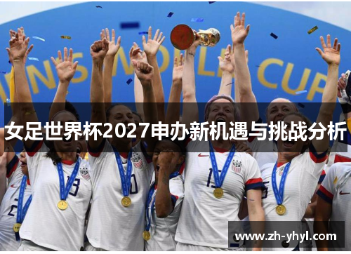 女足世界杯2027申办新机遇与挑战分析