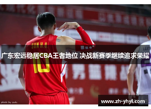 广东宏远稳居CBA王者地位 决战新赛季继续追求荣耀