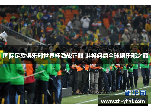 国际足联俱乐部世界杯激战正酣 谁将问鼎全球俱乐部之巅