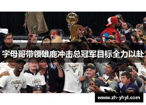 字母哥带领雄鹿冲击总冠军目标全力以赴