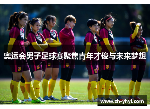 奥运会男子足球赛聚焦青年才俊与未来梦想