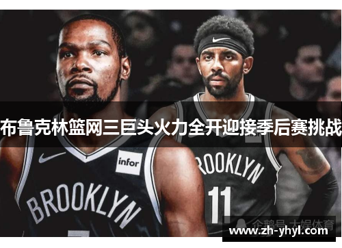 布鲁克林篮网三巨头火力全开迎接季后赛挑战