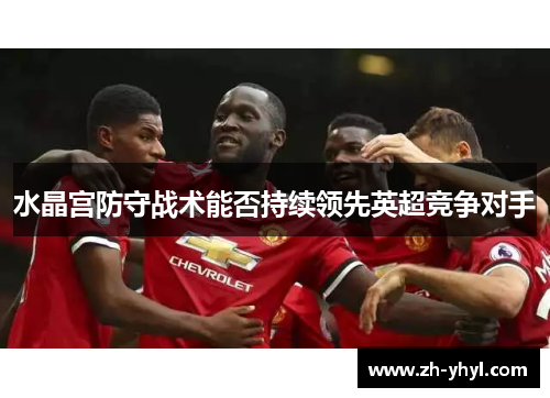 水晶宫防守战术能否持续领先英超竞争对手