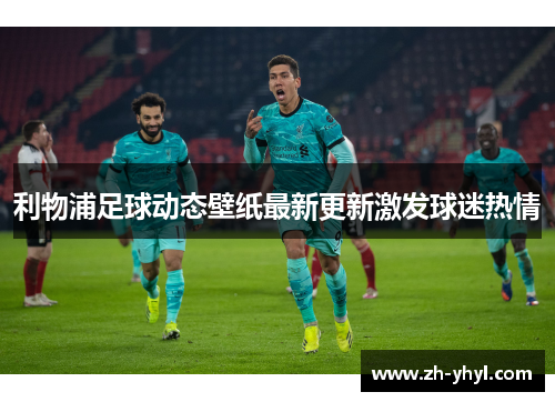 利物浦足球动态壁纸最新更新激发球迷热情