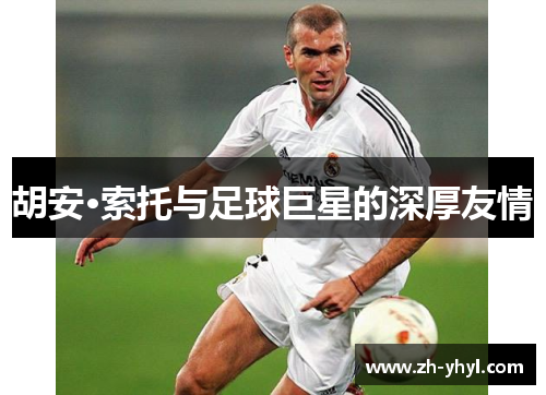 胡安·索托与足球巨星的深厚友情
