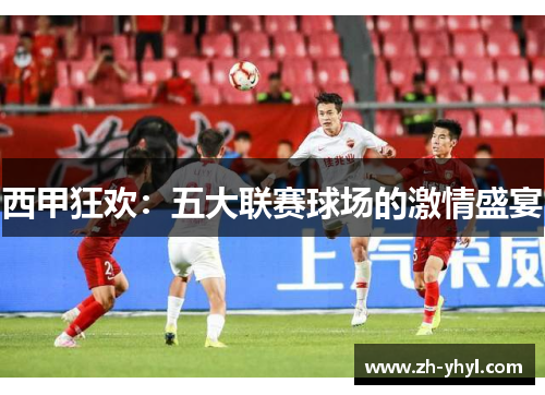 西甲狂欢：五大联赛球场的激情盛宴