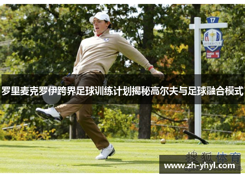 罗里麦克罗伊跨界足球训练计划揭秘高尔夫与足球融合模式