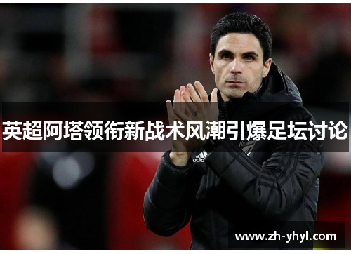 英超阿塔领衔新战术风潮引爆足坛讨论
