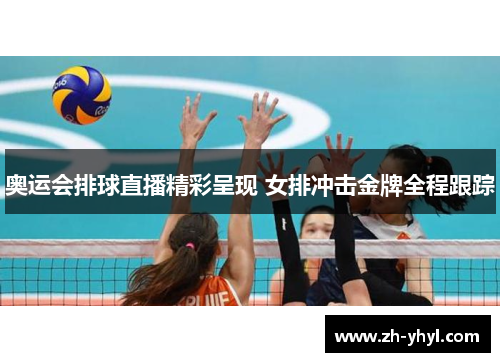奥运会排球直播精彩呈现 女排冲击金牌全程跟踪