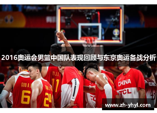 2016奥运会男篮中国队表现回顾与东京奥运备战分析